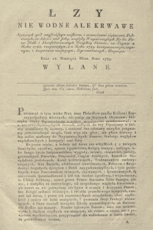 Łzy Nie Wodne Ale Krwawe Jęczących pod naysroższym uciskiem, i nieznośnemi ciężarami Poddanych : do litości nad sobą, względy Nayiaśnieyszych Króla Pana Miłł: i Skonfederowanych Rzepltey Stanow, na Seymie w Roku 1788. rozpoczętym, a w Roku 1789. kontynuowanym, czynnym, i bezprawia znoszącym, Zgromadzonych, błagaiące, Dnia 12. Miesiąca Maia Roku 1789. Wylane