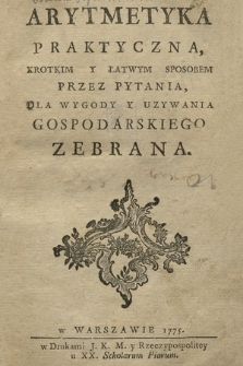 Arytmetyka Praktyczna, Krotkim Y Łatwym Sposobem Przez Pytania, Dla Wygody Y Uzywania Gospodarskiego, Zebrana