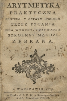 Arytmetyka Praktyczna, Krotkim, Y Łatwym Sposobem Przez Pytania, Dla Wygody, Y Uzywania Szkolney Młodzi Zebrana