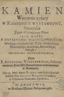 Kamien Wiecznie zyiący w Kamioney Wystawiony, Smiercią [...] P. Krysztopha Wiesiolowskiego, Wielkiego Marßałka W. X. Lit. Mielnickiego [...] Starosty [...]