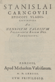 Stanislai Carncovii Episcopi Vladislaviensis. Ad Henricvm Valesivm Poloniarvm Regem Des. Panegyricvs