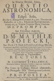 Quæstio Astronomica De Eclipsi Solis : Ex lib. 6. Almagesti Ptolomæi & 3. part. Theoriarum Purbachii [...] deprompta & Sub [...] Auspiciis [...] Mathiæ Psoiecki [...] Rectoris