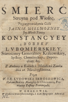 Smierc Stroyna pod Wiosnę, Przy wyprowadzeniu Ciała [...] Konstancyey z Bobrkv Lvbomierskiey, Starościney Generalney Krakowskiey, [...] Z Ambony w Kościele ś. Michała na Zámku dnia 26. Marca wystawiona