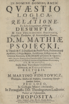 Qvæstio Logica, De Relatione, Ex Libro Categoriarum Aristotelis Desumpta & Sub Felicissimis Auspiciis [...] D. M. Mathiæ Psoiecki [...] Studij Almæ Vinversitatis Cracoviensis [...] Rectoris