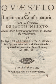 Qvæstio De Iuramento Confirmatorio : Ad C. Quamuis De Pactis In Sexto. Iuxta Auth. Sacramenta puberum. C. Si aduersus venditionem