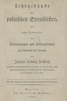 Lehrgebäude der polnischen Sprachlehre : mit acht Tabellen der Declinationen und Conjugationen zum Unterricht für Deutsche