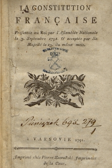 La Constitution Française : Présentée au Roi par l'Assemblée Nationale le 3. Septembre 1791. & acceptée par Sa Majesté 13. du même mois