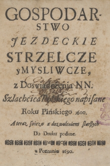 Gospodarstwo Jezdeckie, Strzelcze y Mysliwcze, z Doświadczenia NN. Szlachcica Polskiego napisane Roku Pańskiego 1600