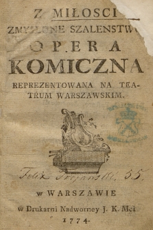 Z Miłosci Zmyslone Szalenstwo : Opera Komiczna Reprezentowana Na Teatrum Warszawskim