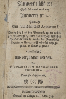 Antwort nicht &c. Sprü. Salomonis c. 26. v. 4. Antworte &c. v. 5. Fürwahr Ein wunderliches Antitheton! : Dennoch soll es bey Verwerffung der nichtigen Widerlegung eines Römisch-Catholischen Send-Schreibens, welche der Kemnitzsche Prædicant Hercules Wendt sich nicht gescheut, in Druck zu geben, combiniret und verglichen werden