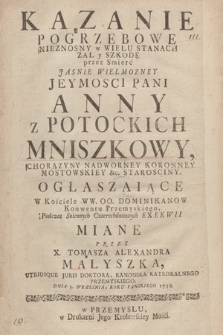 Kazanie Pogrzebowe Nieznosny w Wielu Stanach Zal y Szkodę przez Smierć Jasnie Wielmozney Jeymosci Pani Anny z Potockich Mniszkowy, Chorązyny Nadworney Koronney, Mostowskiey &c. Starosciny Ogłaszaiące W Kościele WW. OO. Dominikanow Konwentu Przemyskiego, Podczas Solennych Czterechdniowych Exekwii Miane