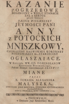 Kazanie Pogrzebowe Nieznosny w Wielu Stanach Zal y Szkodę przez Smierć Jasnie Wielmozney Jeymosci Pani Anny z Potockich Mniszkowy, Chorązyny Nadworney Koronney, Mostowskiey &c. Starosciny Ogłaszaiące W Kościele WW. OO. Dominikanow Konwentu Przemyskiego, Podczas Solennych Czterechdniowych Exekwiy Miane