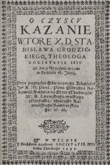 O Czyscv Kazanie Wtore X. D. Stanislawa Grodzickiego [...] 26 dnia Stycznia miane w kościele S. Jana Przy pogrzebie Oświeconego Książecia [...] Pana Olbrichta Radziwiła Xiążęcia na Ołyce y Nieświeżu, W. X. Litewskiego wielkiego Marszałka [...