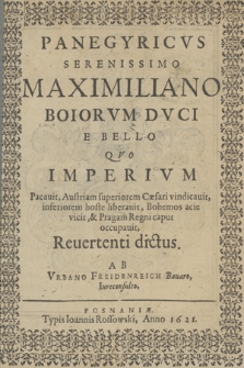 Panegyricvs Serenissimo Maximiliano Boiorvm Dvci E Bello, Qvo Imperivm Pacauit, Austriam superiorem Cæsari vindicauit, inferiorem hoste liberauit, Bohemos acie vicit & Pragam regni caput occupauit