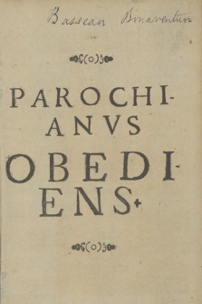 Parochianvs Obediens Sive De duplici debito Parochianorum, audiendi, scilicet, Missam, & verbum Dei, in sua Parochia, saltem diebus Dominicis & Festis maioribus stante commoditate