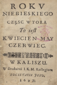 Rokv Niebieskiego Częsc [...]. Cz. 2, To iest Kwiecien May Czerwiec