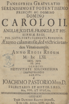 Panegyrica Gratvlatio Serenissimo Et Potentissimo Principi Ac Domino Domino Carolo II. Angliæ [...] Regi [...], Anno Regis Regum M Iɔc LXI. XXIII April. III. Maij. Londini, Festivitate Solennissima Inavgvrando