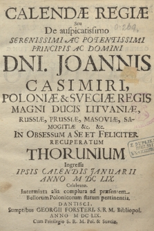 Calendæ Regiæ Seu De auspicatissimo Serenissimi [...] Dni. Joannis Casimiri, Poloniæ & Sveciæ Regis [...] In Obsessum A Se Et Feliciter Recuperatum Thorunium Ingressu Ipsis Calendis Januarii Anno M DC LIX. Celebrato, Intermixta alia complura ad præsentem Bellorum Polonicorum statum pertinentia