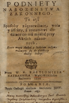 Podniety Nabozenstwa Zakonnego : To iest Sposoby zagrzewaiące wolą y affekty, a rozumowi dodaiące co ma myślić przy Aktach zakonnych. [...]