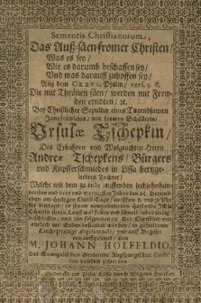 Sementis Christianorum, Das Auß=säen fromer Christen : [...] Auß dem CXXVI. Psalm, vers. 5. 6. [...] Bey Christlicher Sepultur eines Tugendsamen Jungfräwleins vnd fromen Schüllerin, Ursulæ Tschepkin, Des [...] Herrn Andreæ Tschepkens, Bürgers vnd Kupfferschmiedes in Lissa [...] Tochter : Welche mit dem zu ende lauffenden sechzehnhundersten vnd drey vnd vierzigsten Jahre den 25 Decemb. [...] aber seelig beschlossen vnd den folgenden 29 Dec. Christlich vnd ehrlich zur Erden bestattet worden