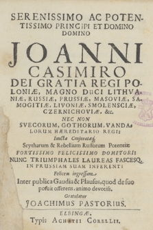 Serenissimo Ac Potentissimo Principi [...] Joanni Casimiro Dei Gratia Regi Poloniæ [...] Nec Non Svecorum, Gothorum, Vandalorum Haereditario Regi [...] Nunc Triumphales Laureas Fascesq. In Prussiam Suam Inferenti Felicem ingressum Inter publica Gaudia & Plausus [...]