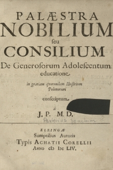 Palæstra Nobilium seu Consilium De Generosorum Adolescentum educatione : in gratiam quorundam Illustrium Polonorum conscriptum