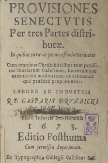 Provisiones Senectvtis Per tres Partes distributæ : In quibus raræ ac perneceßariæ veritates Cum omnibus Christi fidelibus tum potissimu[m] Gratiarum Cælestium [...] qua theorice qua practice proponuntur