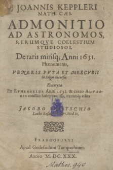 Joannis Keppleri Math. Caes. Admonitio Ad Astronomos, Rerumqve Coelestium Studiosos, De raris mirisq[ue] Anni 1631. Phænomenis, Veneris Pvta Et Mercvrii in Solem incursu