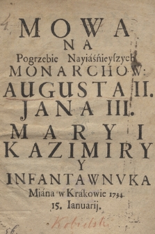 Mowa Na Pogrzebie Nayiaśnieyszych Monarchow: Augusta II., Jana III., Maryi Kazimiry Y Infanta Wnvka Miana w Krakowie 1734. 15 Ianuarij