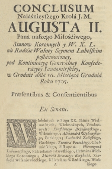 Conclusum Naiaśnieyszego Krola J. M. Augusta II. ..., Stanow Koronnych y W. X. L. na Radzie Walney Seymem Lubelskim postanowwioney, pod Kontinuacyą Generalney Konfereracyey Sandomirskiey, w Grodnie dnia 16. Miesiąca Grudnia Roku 1705