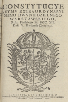 Constytucye Seymv Extraordynaryinego Dwvniedzielnego Warszawskiego Roku Pańskiego M.DCC.XII. Dnia V. Kwietnia zaczętego