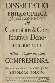 Dissertatio Philosophica de Connotatis & Constitutivis Denominationum tribus Disputationibus Comprehensa