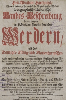 Hrn. Abraham Hartwichs [...] Geographisch-Historische Landes-Beschreibung derer dreyen im Pohlnischen Preussen liegenden Werdern, als des Dantziger- Elbing- und Marienburgischen [...]