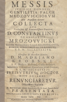 Messis Ivridici Honoris Gentilitia Falce Mrozovicciorvm ante Augustum mature Collecta Dvm [...] D. Constantinvs De Mrozowice Mrozowicki [...] A [...] D. M. Adriano Krobski [...] Ivris Vtrivsq[ue] Doctor [...] Renvnciaretvr. [...] Per M. Matthiam Ioan. Pawołowic [...] Præsentata, Anno [...] 1695, Mense Iulio Die 11