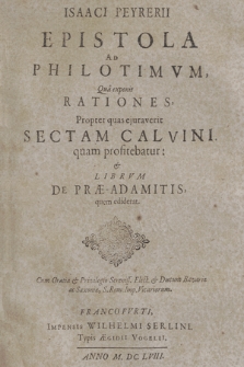 Isaaci Peyrerii Epistola Ad Philotimvm : Qua exponit Rationes, Propter quas ejuraverit Sectam Calvini quam profitebatur, & Librvm De Præ-Adamitis, quem ediderat