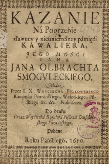 Kazanie Na Pogrzebie sławney y nieśmiertelney pamięci Kawaliera Jego Mosci Pana Jana Olbrachta Smogvleckiego