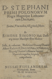 D. Stephani Primi Polonorvm Regis Magnique Lithuanorum Ducis, etc. Sanita, Vita medica, Aegritudo, Mors