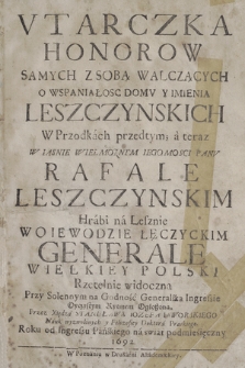 Vtarczka Honorow Samych Z Sobą Walczących O Wspaniałosc Domv Y Imienia Leszczynskich W Przodkach przedtym, a teraz W [...] Rafale Leszczynskim Hrabie na Lesznie Woiewodzie Łęczyckim [...] Rzetelnie widoczna Przy Solennym na Godność Generalską Ingressie, Oyczystym Rytmem Ogłoszona