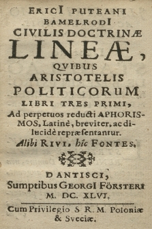 Eryc[i] Puteani [...] Civilis Doctrinæ Lineæ : Qvibvs Aristotelis Politicorum Libri Tres Primi, Ad perpetuos reducti Aphorismos Latine, breviter ac dilucide repræsentantur, Alibi Rivi, hic Fontes