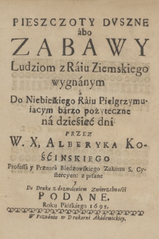 Pieszczoty Dvszne abo Zabawy Ludziom z Raiu Ziemskiego wygnanym a Do Niebieskiego Raiu Pielgrzymuiącym barzo [!] pożyteczne