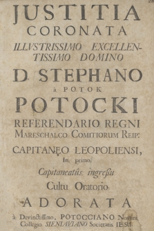 Justitia Coronata Illvstrissimo Excellentissimo Domino D. Stephano [...] Potocki [...] Capitaneo Leopoliensi In primo Capitaneatus ingreßu Cultu Oratorio Adorata