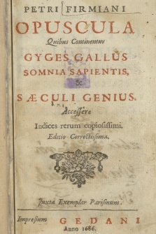 Petri Firmiani Opuscula Quibus Continentur Gyges Gallus, Somnia Sapientis & Sæculi Genius. Accessere Indices rerum copiosissimi