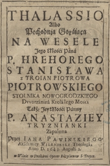 Thalassio Albo Pochodnia Goraiąca Na Wesele [...] P. Hrehorego Stanisława z Troian Piotrowa Piotrowskiego [...] Także [...] P. Anastaziey Tryznianki