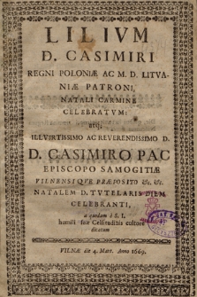 Lilivm D. Casimiri Regni Poloniæ Ac M. D. Litvaniæ Patroni : Natali Carmine Celebratvm : atq; [...] D. Casimiro Pac [...] a quodam e S. I. humili suæ Celsitudinis cultore dicatum Vilnæ die 4. Mart. Anno 1669