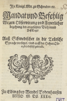 Jhr Königl. Mtt. zu Schweden etc. Mandat und Befehlig Wegen Observirung vnd Feyerlicher begehung der angesetzen Beth vnnd Fast Tage : Auß Schwedischer in die Teutsche Sprache versetzet/ vnd auff der Hohen Obrigkeit befehl gedruckt
