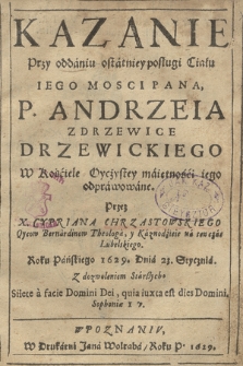 Kazanie Przy oddaniu ostatniey posługi Ciału Iego Mosci Pana, P. Andrzeia z Drzewice Drzewickiego W Kościele Oycżystey maiętności iego odprawowane