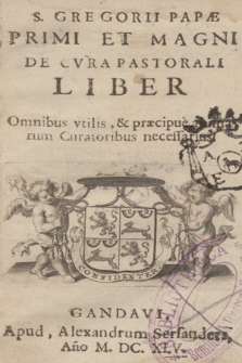 S. Gregorii Papæ Primi Et Magni De Cvra Pastorali Liber : Omnibus vtilis, & præcipue a [...] Curatoribus necessarius