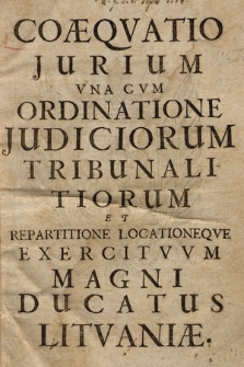 Coæqvatio Jurium Vna Cvm Ordinatione Judiciorum Tribunalitiorum Et Repartitione Locationeqve Exercitvvm Magni Ducatus Litvaniæ