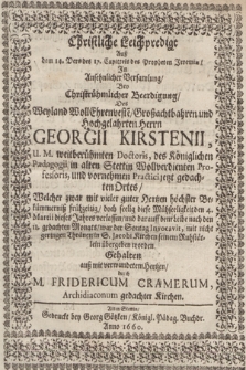 Christliche Leichpredigt Auß dem 14. Vers des 17. Capittels des Propheten Jeremiæ, Jn Ansehnlicher Versamlung, Bey Christrümlicher Beerdigung: Des Weyland WollEhrenveste, Großachtbahren und Hochgelahrten Herrn Georgii Kirstenii, U.M. Weitberühmten Doctoris,des Königlichen Pædagigii in alten Stettin Wollverdiienten Profesoris [...]. Welcher [...] den 4. Martii dieses Jahres verlassen, und darauff dem Leibe nach den 11. gedachten Monats, war der Sontag Invocavit [...] in S. Jacobi Kirchen seinem Ruhstätlein übergeben worden