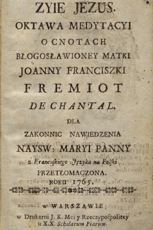 Oktawa Medytacyi O Cnotach Błogosławioney Matki Joanny Franciszki Fremiot De Chantal Dla Zakonnic Nawiedzenia Naysw. Maryi Panny z Francuskiego Języka na Polski Przetłomaczona Roku 1765